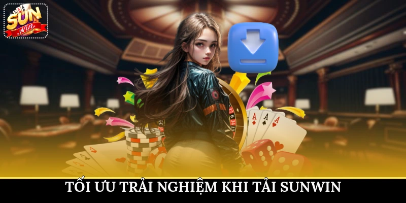 Tối ưu trải nghiệm khi tải Sunwin