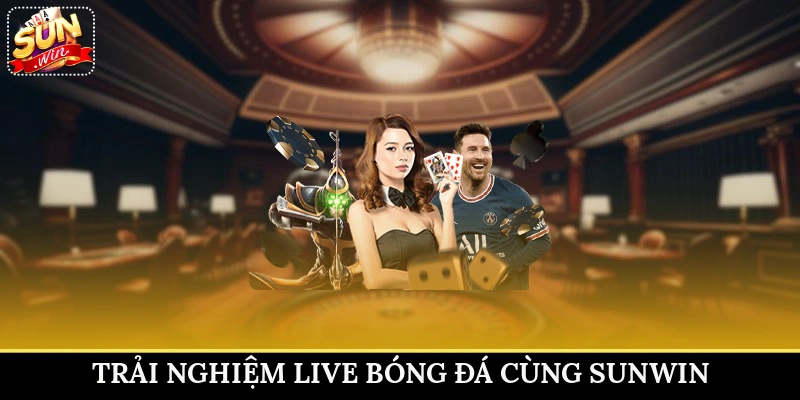 Trải nghiệm live bóng đá cùng Sunwin