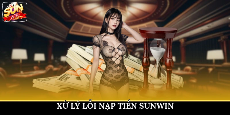 Xử lý lỗi nạp tiền Sunwin