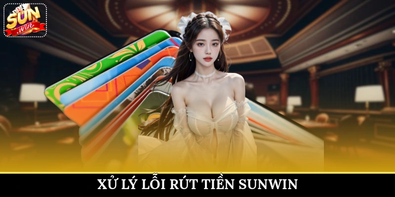 Xử lý lỗi rút tiền Sunwin